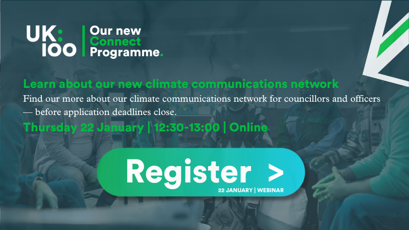 UK100 Connect Programme webinar graphic. Text: "Learn about our new climate communications network for councillors and officers — before application deadlines close. Thursday 22 January | 12:30-13:00 | Online." Green "Register" button at bottom. Background shows blurred image of people in a workshop setting. UK100 logo in top left with green and white branding on dark teal overlay.